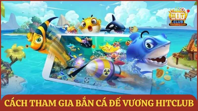 Cách tham gia bắn cá Đế Vương tại HITCLUB